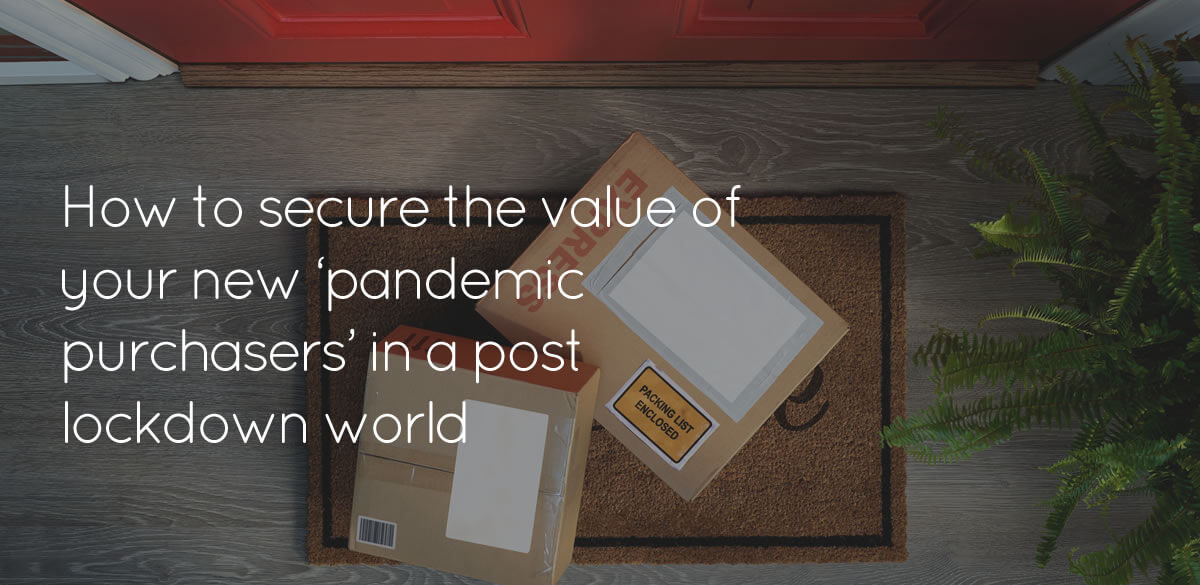 How to secure the value of your new ‘pandemic purchasers’